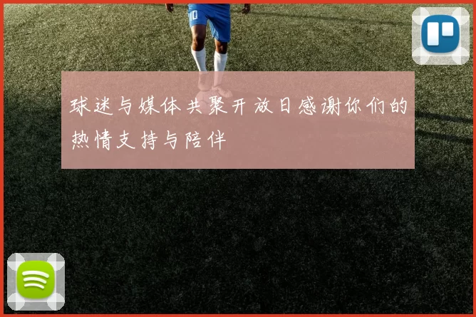 球迷与媒体共聚开放日感谢你们的热情支持与陪伴