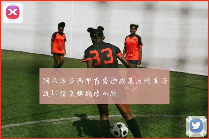阿韦洛亚西甲首秀迎战莱万特皇马近10场交锋战绩回顾