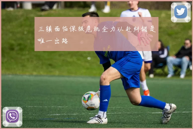 三镇面临保级危机全力以赴纠错是唯一出路