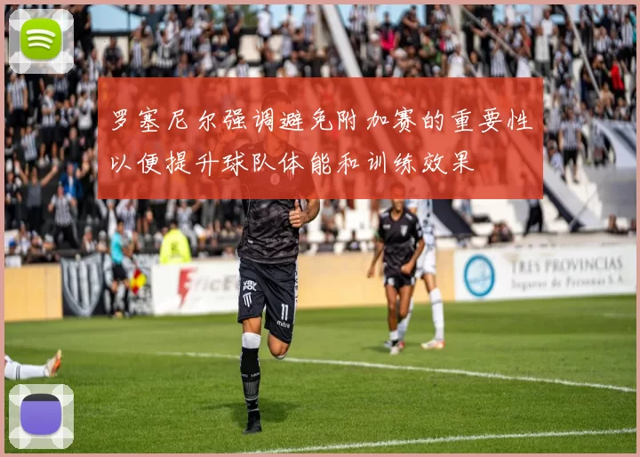 罗塞尼尔强调避免附加赛的重要性以便提升球队体能和训练效果