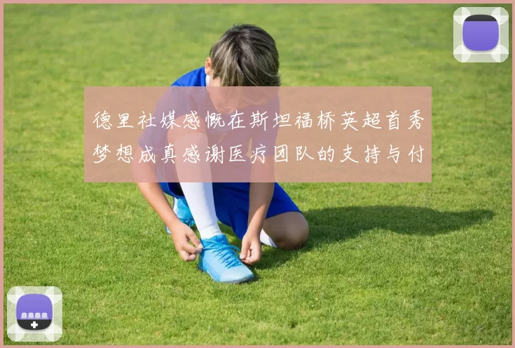 德里社媒感慨在斯坦福桥英超首秀梦想成真感谢医疗团队的支持与付出
