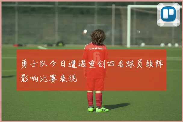 勇士队今日遭遇重创四名球员缺阵影响比赛表现