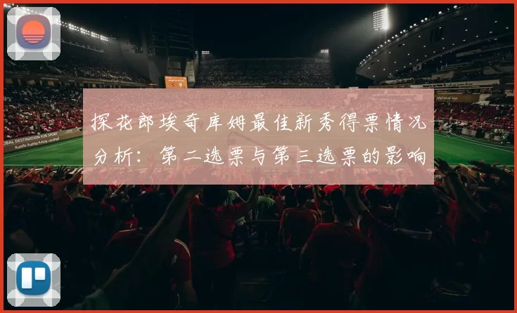探花郎埃奇库姆最佳新秀得票情况分析：第二选票与第三选票的影响力探讨