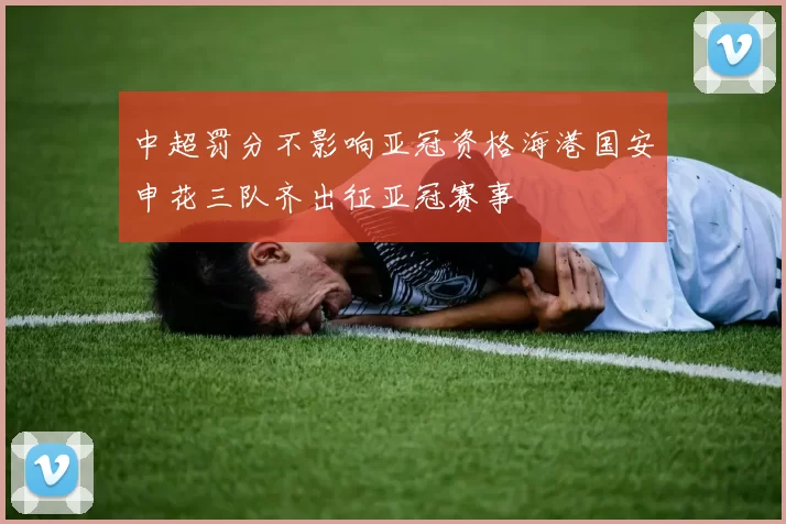 中超罚分不影响亚冠资格海港国安申花三队齐出征亚冠赛事